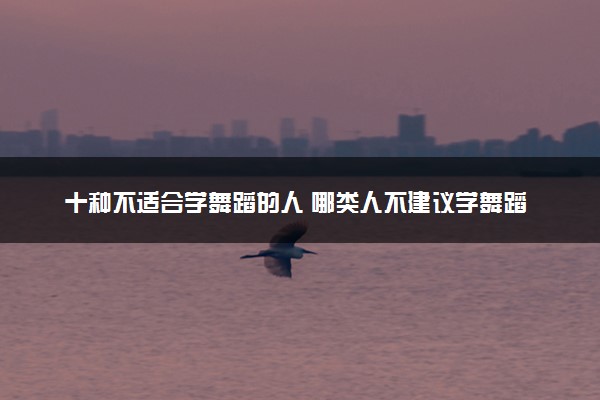 十种不适合学舞蹈的人 哪类人不建议学舞蹈