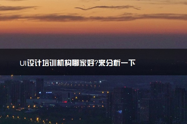 UI设计培训机构哪家好？来分析一下