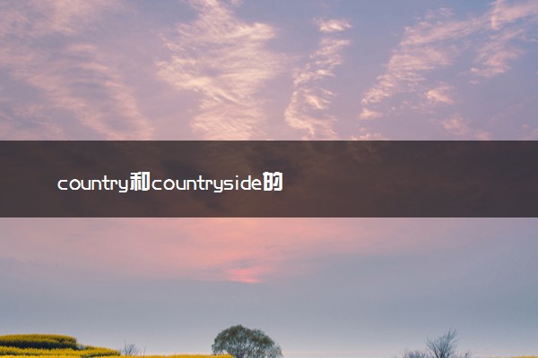 country和countryside的区别和用法