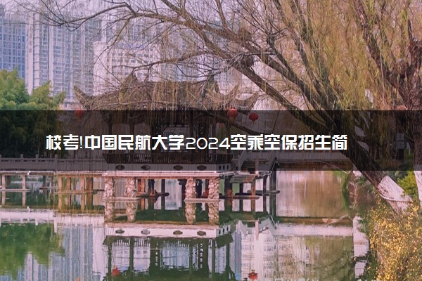 校考！中国民航大学2024空乘空保招生简章