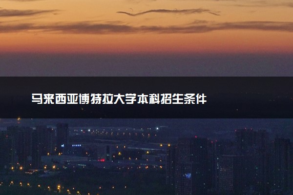 马来西亚博特拉大学本科招生条件