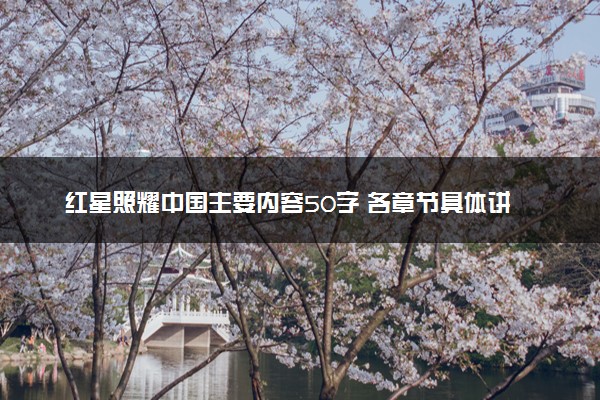 红星照耀中国主要内容50字 各章节具体讲述了什么