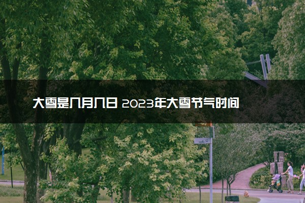 大雪是几月几日 2023年大雪节气时间