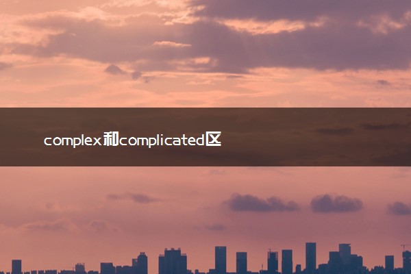 complex和complicated区别