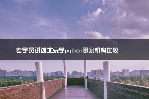 老学员讲述北京学python哪家机构比较好？
