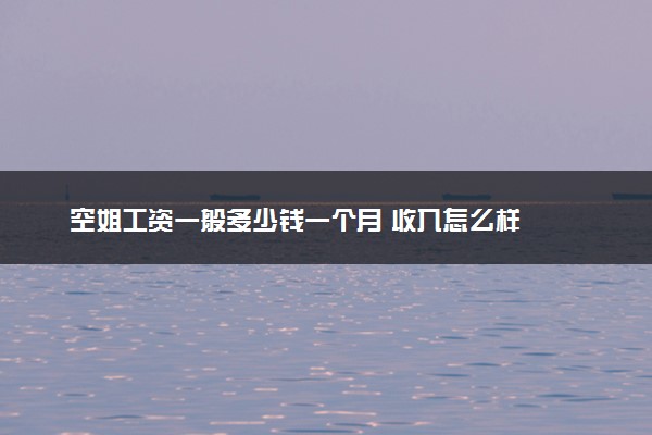 空姐工资一般多少钱一个月 收入怎么样