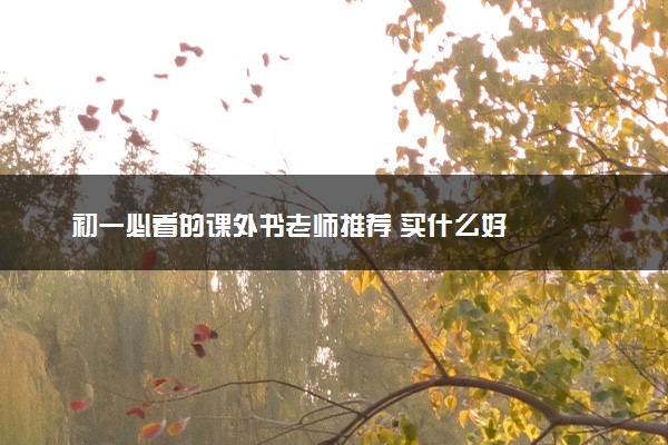 初一必看的课外书老师推荐 买什么好
