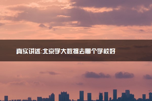 真实讲述：北京学大数据去哪个学校好