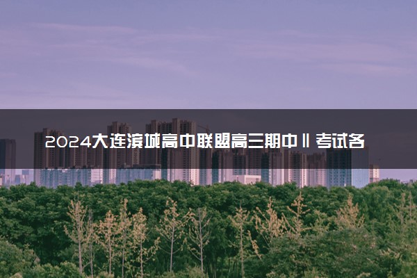 2024大连滨城高中联盟高三期中Ⅱ考试各科试题及答案汇总