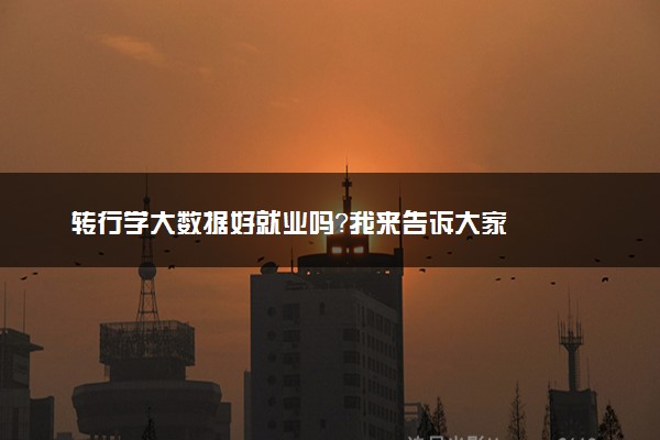 转行学大数据好就业吗？我来告诉大家