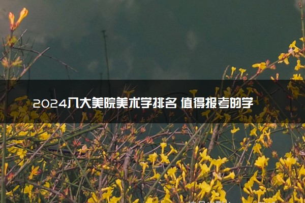 2024八大美院美术学排名 值得报考的学院推荐