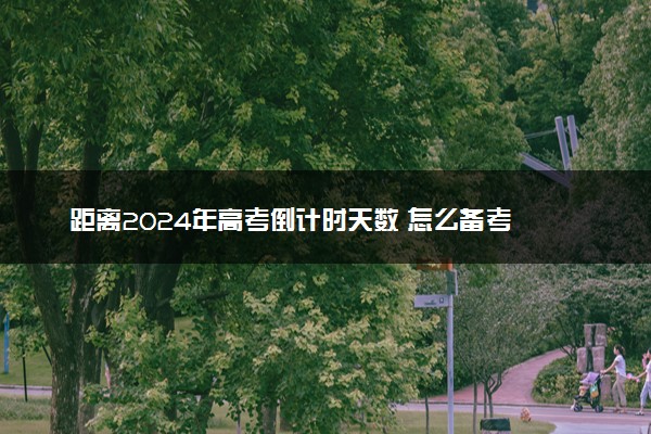 距离2024年高考倒计时天数 怎么备考