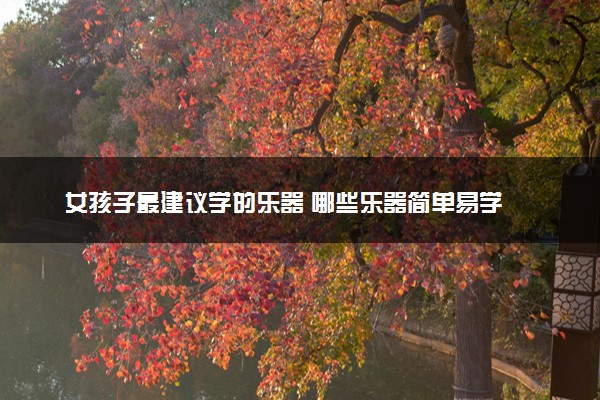 女孩子最建议学的乐器 哪些乐器简单易学