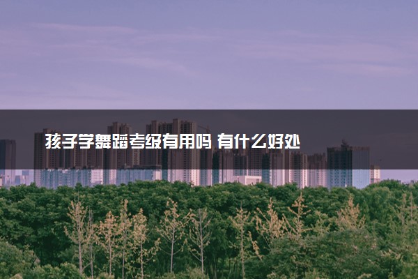 孩子学舞蹈考级有用吗 有什么好处