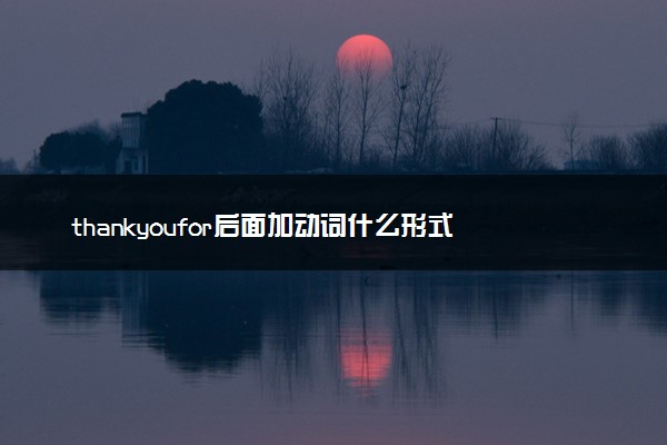 thankyoufor后面加动词什么形式
