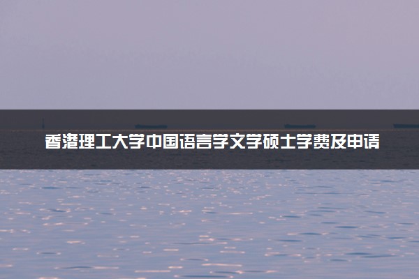 香港理工大学中国语言学文学硕士学费及申请条件