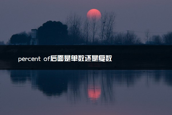 percent of后面是单数还是复数