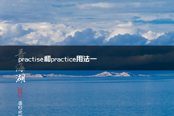 practise和practice用法一样吗
