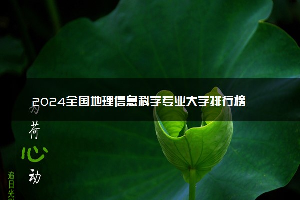 2024全国地理信息科学专业大学排行榜 最好院校排名名单汇总