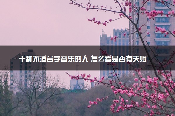 十种不适合学音乐的人 怎么看是否有天赋