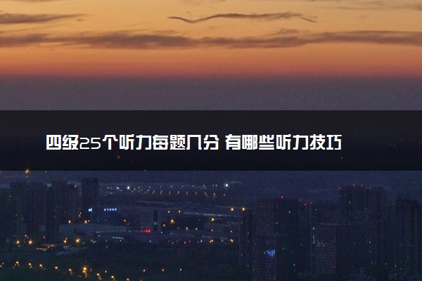 四级25个听力每题几分 有哪些听力技巧