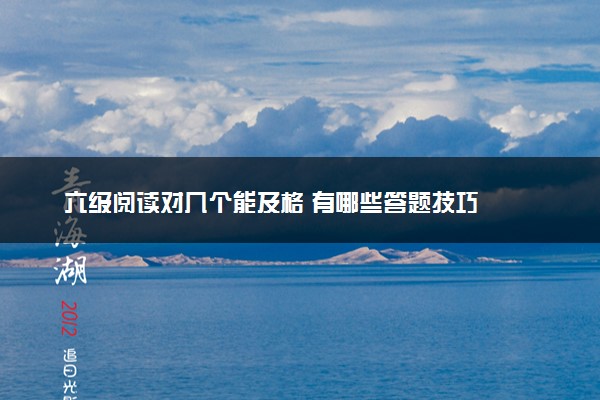 六级阅读对几个能及格 有哪些答题技巧