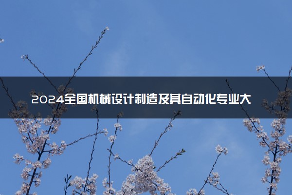 2024全国机械设计制造及其自动化专业大学排行榜 最好院校排名名单汇总