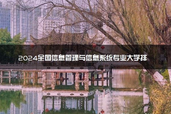 2024全国信息管理与信息系统专业大学排行榜 最好院校排名名单汇总