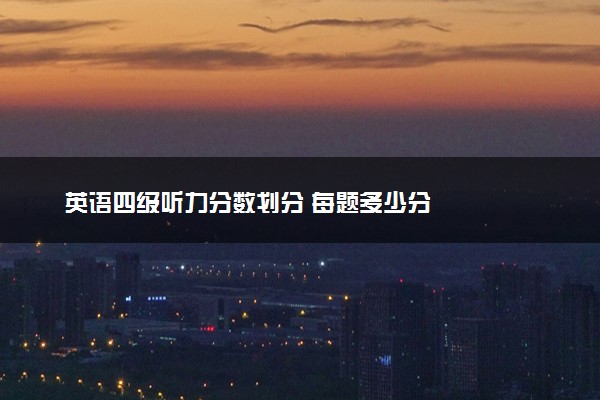 英语四级听力分数划分 每题多少分