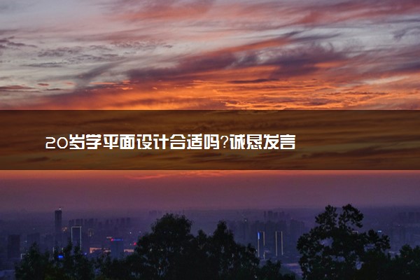 20岁学平面设计合适吗？诚恳发言