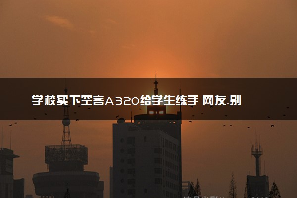 学校买下空客A320给学生练手 网友：别人家的学校
