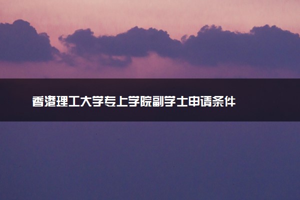 香港理工大学专上学院副学士申请条件