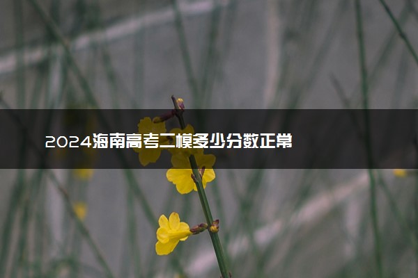 2024海南高考二模多少分数正常