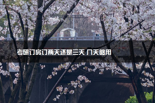 考研订房订两天还是三天 几天够用