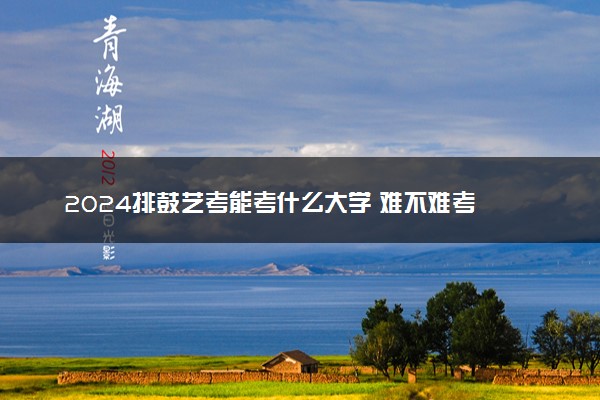 2024排鼓艺考能考什么大学 难不难考