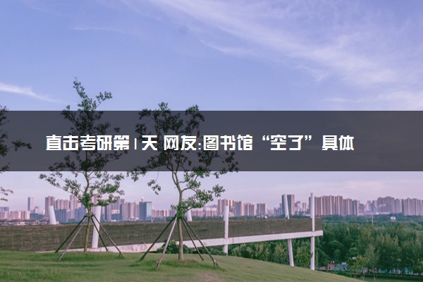 直击考研第1天 网友:图书馆“空了”具体情况