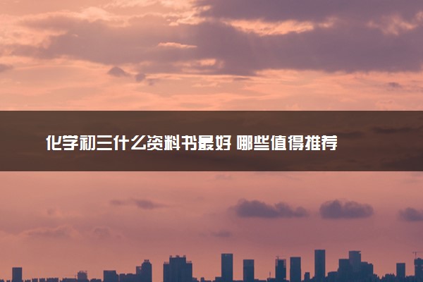 化学初三什么资料书最好 哪些值得推荐
