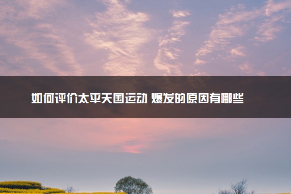 如何评价太平天国运动 爆发的原因有哪些