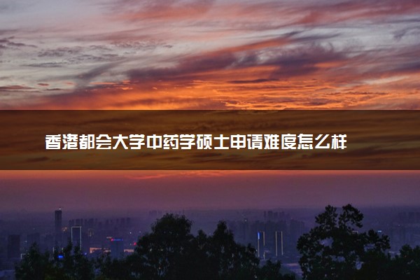香港都会大学中药学硕士申请难度怎么样