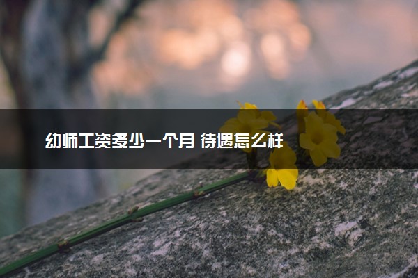 幼师工资多少一个月 待遇怎么样