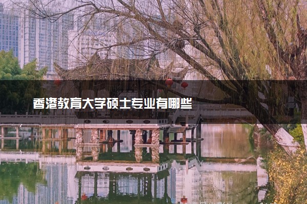 香港教育大学硕士专业有哪些