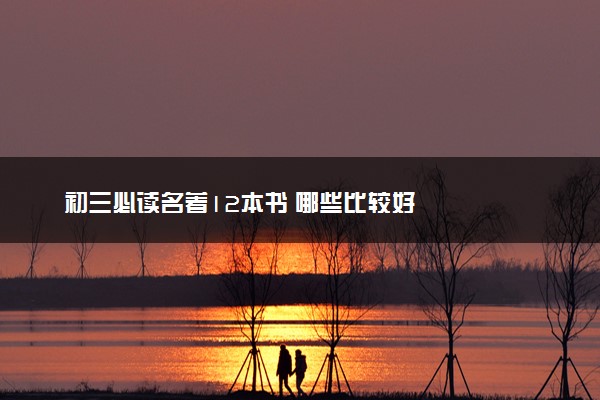 初三必读名著12本书 哪些比较好