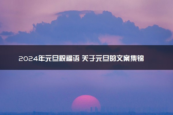 2024年元旦祝福语 关于元旦的文案集锦