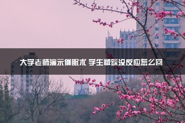 大学老师演示催眠术 学生被踩没反应怎么回事