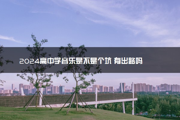 2024高中学音乐是不是个坑 有出路吗