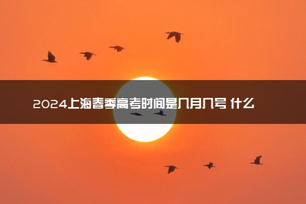 2024上海春季高考时间是几月几号 什么时间考试