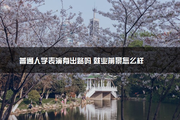 普通人学表演有出路吗 就业前景怎么样