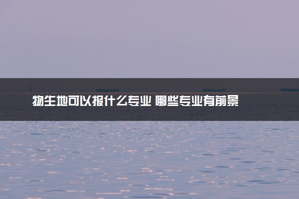 物生地可以报什么专业 哪些专业有前景