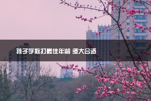 孩子学散打最佳年龄 多大合适