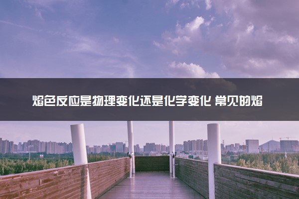 焰色反应是物理变化还是化学变化 常见的焰色反应盘点